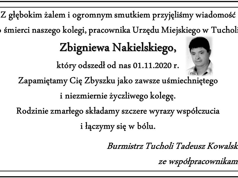 Z głębokim żalem i ogromnym smutkiem przyjęliśmy wiadomość o śmierci naszego kolegi, pracownika Urzędu Miejskiego w Tucholi Zbigniewa Nakielskiego, który odszedł od nas 01.11.2020 r.