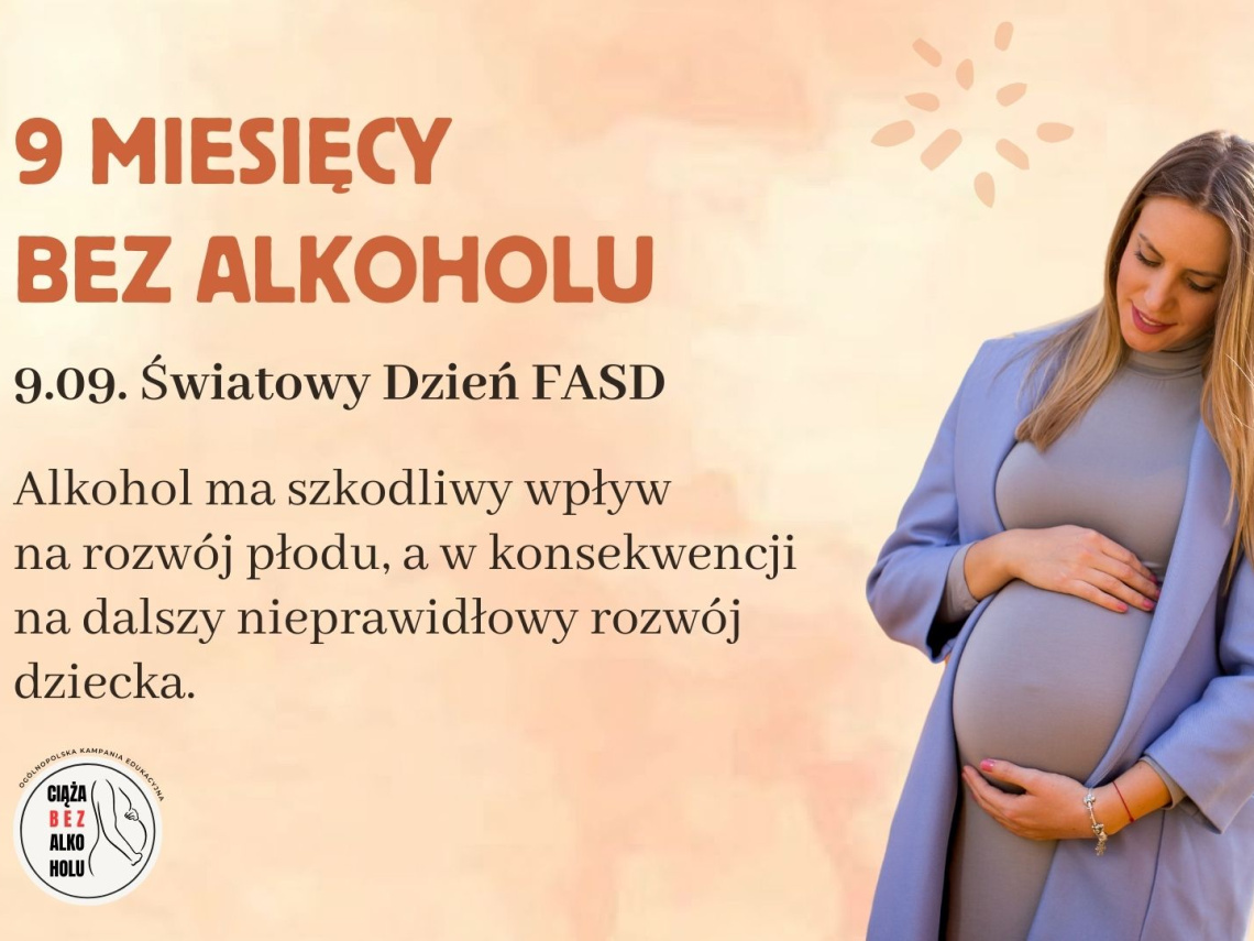 Plakat przedstawia kobietę w ciąży i tekst: 9 miesięcy bez alkoholu. Światowy Dzień FASD. Alkohol ma szkodliwy wpływ na rozwój płodu, a w konsekwencji na dalszy nieprawidłowy rozwój dziecka.